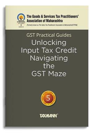 Taxmann GST Practical Guides Unlocking Input Tax Credit – Navigating the GST Maze By The Goods & Services Tax Practitioners’ Association of Maharashtra, Hiral Shah Edition 2024